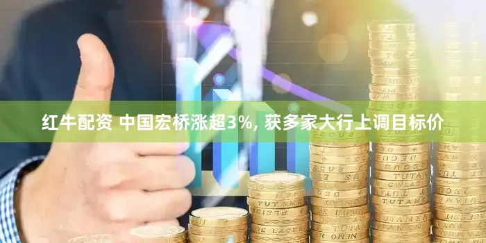 红牛配资 中国宏桥涨超3%, 获多家大行上调目标价