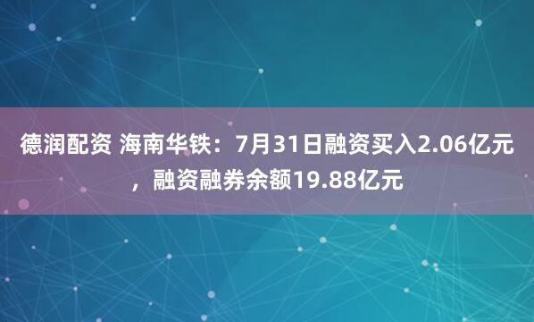 德润配资 海南华铁：7月31日融资买入2.06亿元，融资融券余额19.88亿元