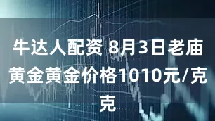 牛达人配资 8月3日老庙黄金黄金价格1010元/克