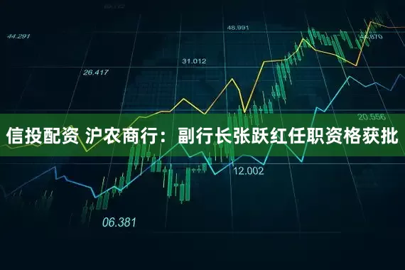 信投配资 沪农商行：副行长张跃红任职资格获批