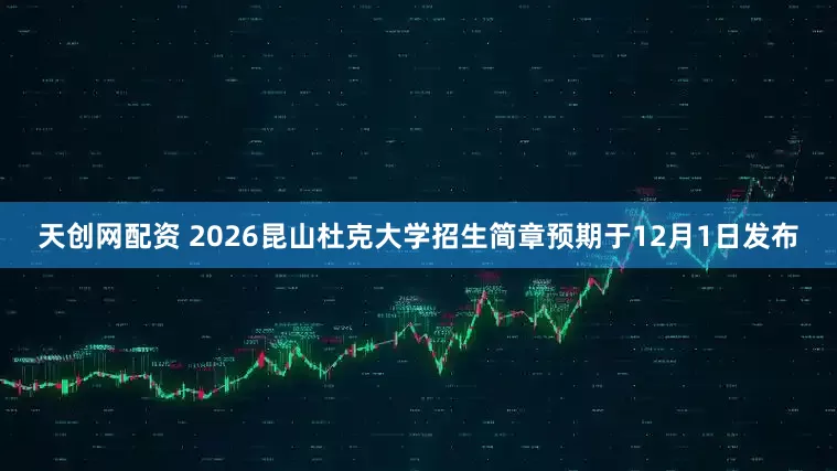 天创网配资 2026昆山杜克大学招生简章预期于12月1日发布