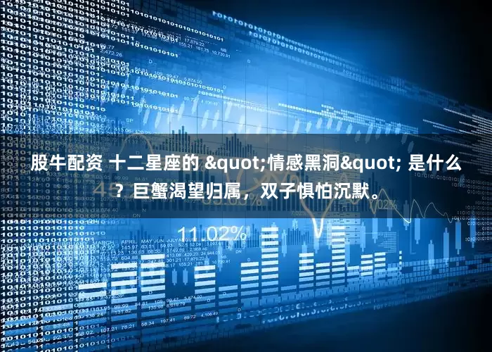 股牛配资 十二星座的 "情感黑洞" 是什么？巨蟹渴望归属，双子惧怕沉默。