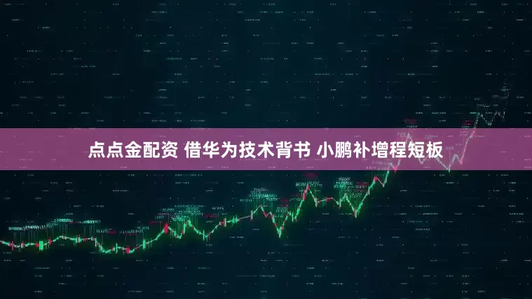 点点金配资 借华为技术背书 小鹏补增程短板