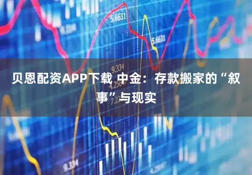 贝恩配资APP下载 中金：存款搬家的“叙事”与现实