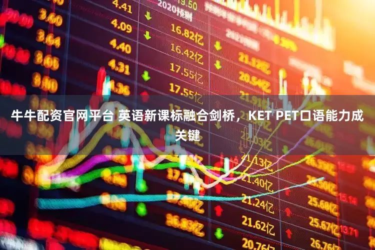 牛牛配资官网平台 英语新课标融合剑桥，KET PET口语能力成关键