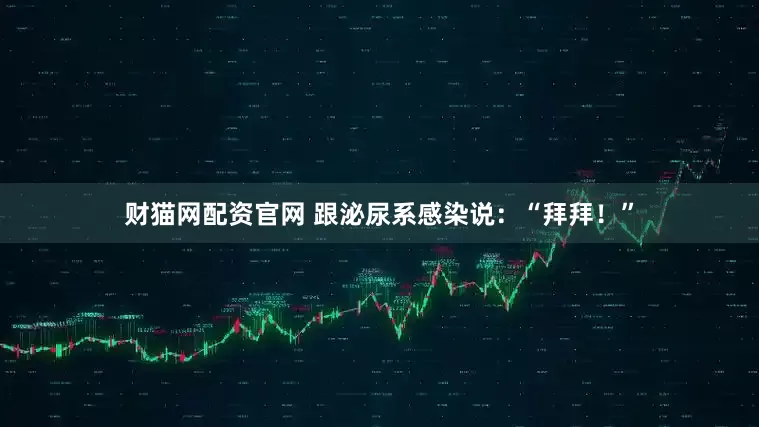 财猫网配资官网 跟泌尿系感染说：“拜拜！”