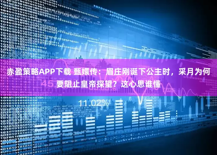 赤盈策略APP下载 甄嬛传：眉庄刚诞下公主时，采月为何要阻止皇帝探望？这心思谁懂