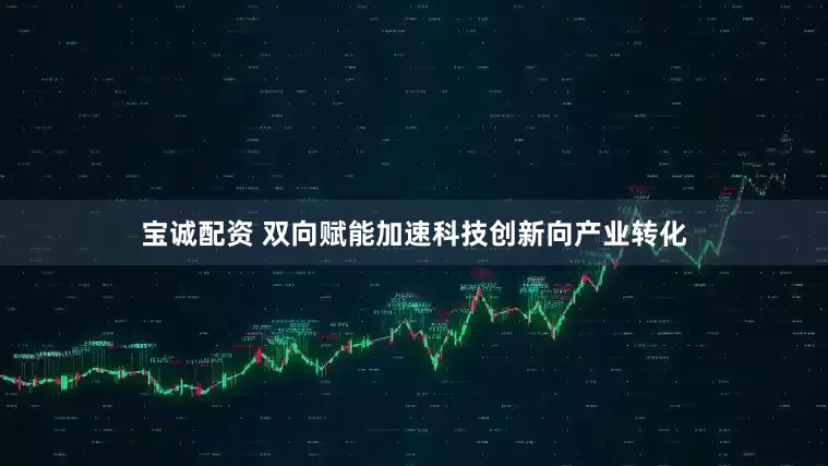 宝诚配资 双向赋能加速科技创新向产业转化