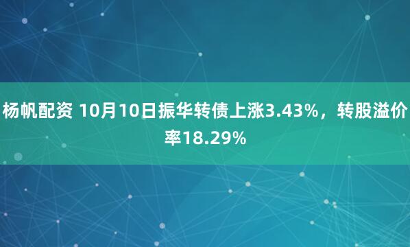 杨帆配资 10月10日振华转债上涨3.43%，转股溢价率18.29%