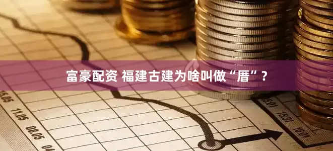 富豪配资 福建古建为啥叫做“厝”?