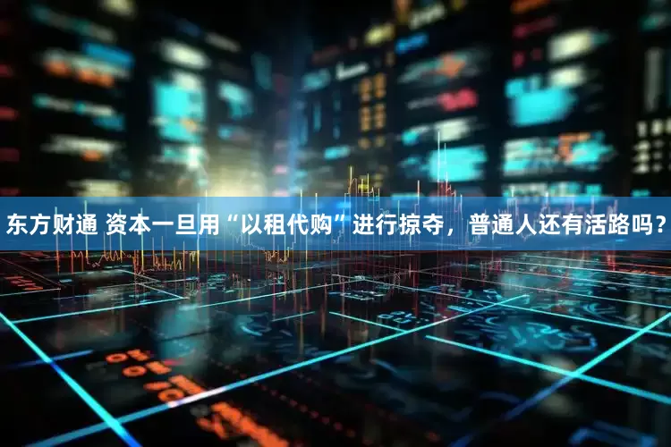 东方财通 资本一旦用“以租代购”进行掠夺，普通人还有活路吗？